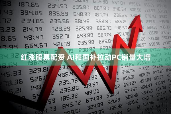 红涨股票配资 AI和国补拉动PC销量大增