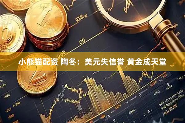 小熊猫配资 陶冬：美元失信誉 黄金成天堂