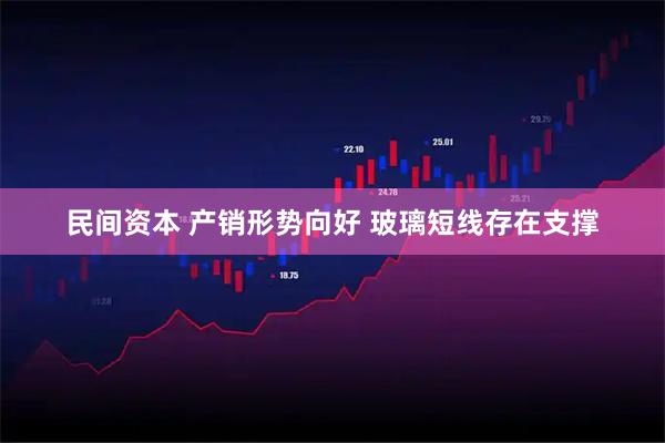 民间资本 产销形势向好 玻璃短线存在支撑