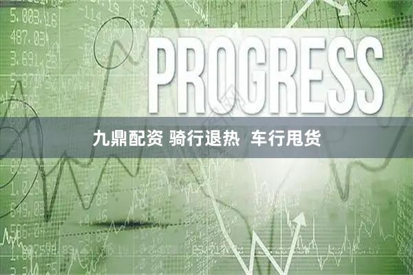 九鼎配资 骑行退热  车行甩货