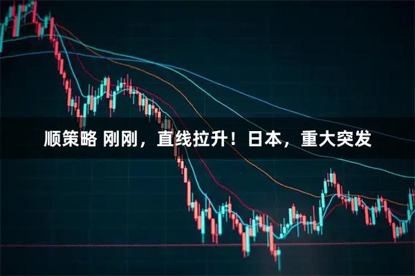 顺策略 刚刚，直线拉升！日本，重大突发