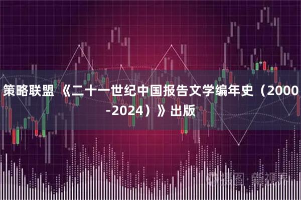 策略联盟 《二十一世纪中国报告文学编年史（2000-2024）》出版