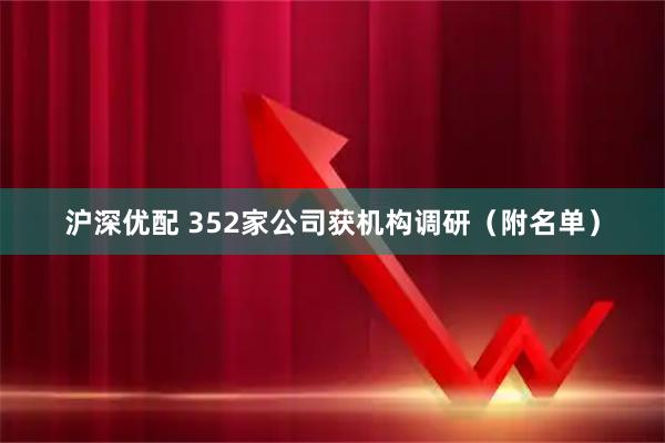 沪深优配 352家公司获机构调研（附名单）