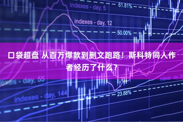 口袋超盘 从百万爆款到删文跑路！斯科特同人作者经历了什么？