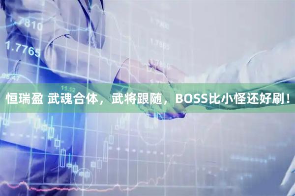 恒瑞盈 武魂合体，武将跟随，BOSS比小怪还好刷！