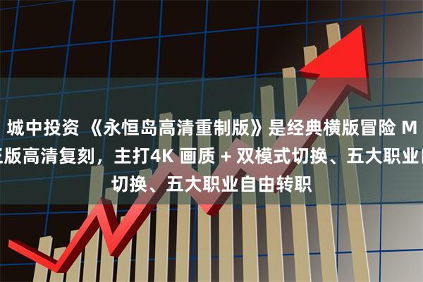 城中投资 《永恒岛高清重制版》是经典横版冒险 MMO 的正版高清复刻，主打4K 画质 + 双模式切换、五大职业自由转职